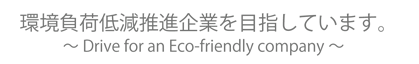 環境負荷低減推進企業を目指しています。